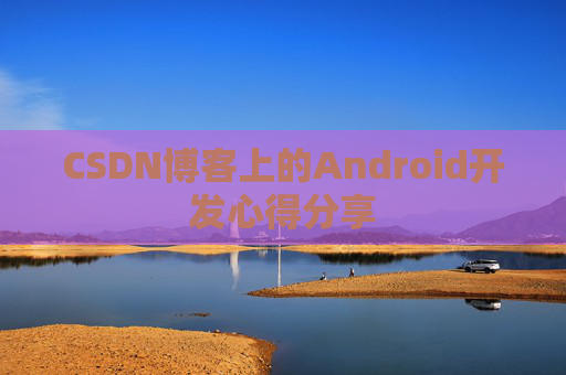 CSDN博客上的Android开发心得分享